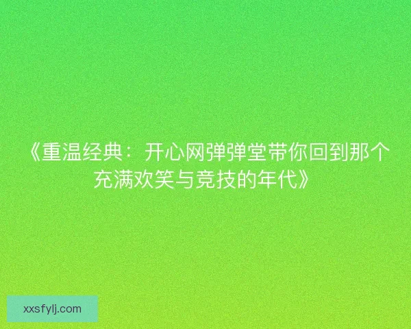《重温经典:开心网弹弹堂带你回到那个充满欢笑与竞技的年代》 《重温经典:开心网弹弹堂带你回到那个充满欢笑与竞技的年代》