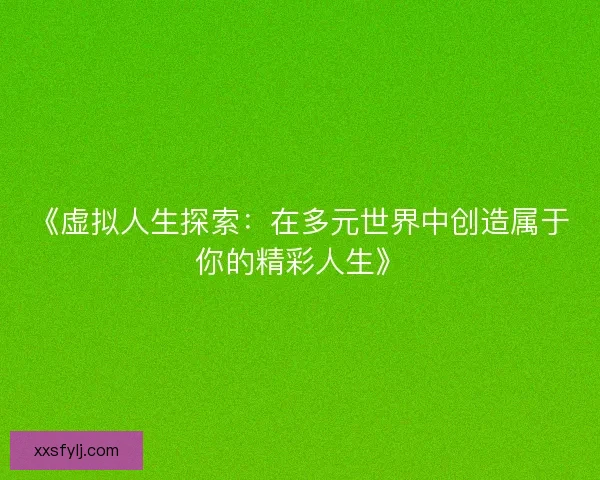 《虚拟人生探索：在多元世界中创造属于你的精彩人生》