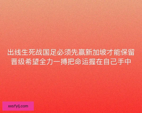 出线生死战国足必须先赢新加坡才能保留晋级希望全力一搏把命运握在自己手中 出线生死战国足必须先赢新加坡才能保留晋级希望全力一搏把命运握在自己手中
