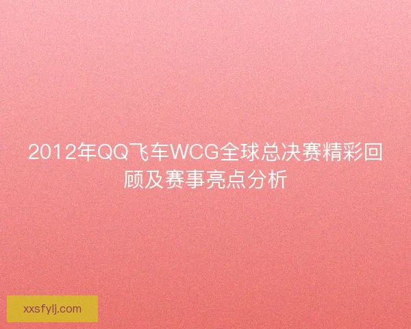 2012年QQ飞车WCG全球总决赛精彩回顾及赛事亮点分析 2012年QQ飞车WCG全球总决赛精彩回顾及赛事亮点分析