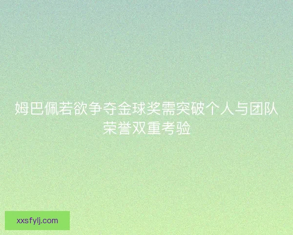 姆巴佩若欲争夺金球奖需突破个人与团队荣誉双重考验 姆巴佩若欲争夺金球奖需突破个人与团队荣誉双重考验